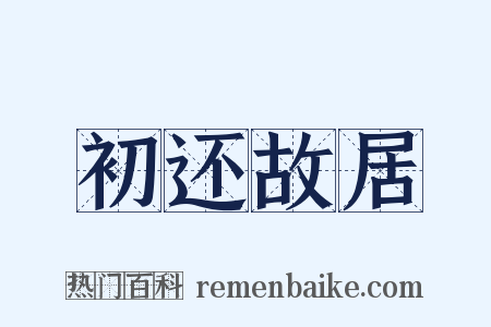 初还故居是什么意思的图片
